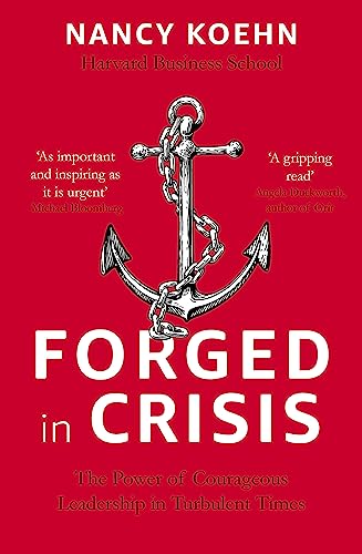 Forged In Crisis: The Power Of Courageous Leadership In Turbulent Times
