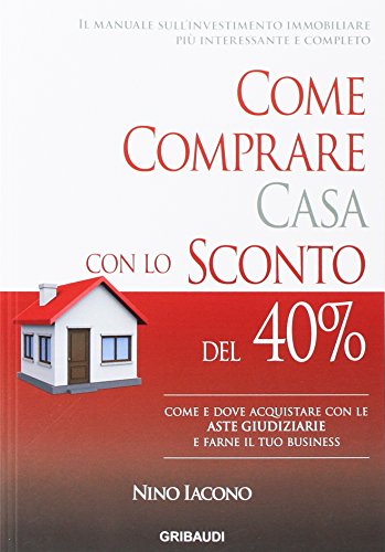 Come Comprare Casa Con Lo Sconto Del 40%. Come E Dove Acquistare Con Le Aste Giudiziarie E Farne Il Tuo Business