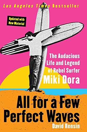All For A Few Perfect Waves: The Audacious Life And Legend Of Rebel Surfer Miki Dora