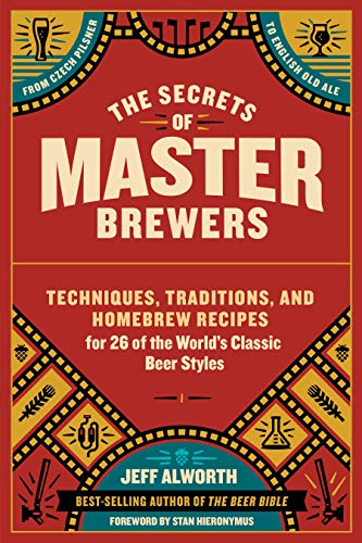 The Secrets Of Master Brewers: Techniques, Traditions, And Homebrew Recipes For 26 Of The World'S Classic Beer Styles: Techniques, Traditions, And ...