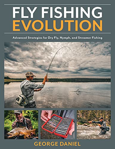 Fly Fishing Evolution: Advanced Strategies For Dry Fly, Nymph, And Streamer Fishing