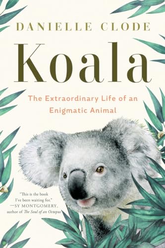 Koala: The Extraordinary Life Of An Enigmatic Animal