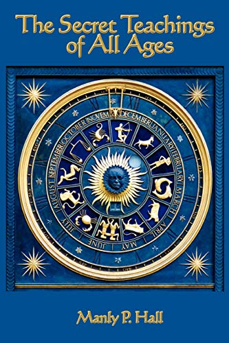The Secret Teachings Of All Ages: An Encyclopedic Outline Of Masonic, Hermetic, Qabbalistic And Rosicrucian Symbolical Philosophy