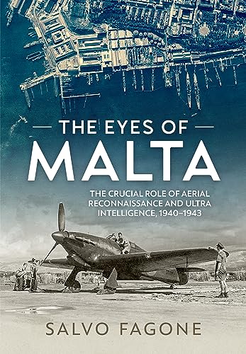 The Eyes Of Malta: The Crucial Role Of Aerial Reconnaissance And Ultra Intelligence, 1940-1943