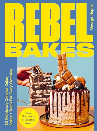 Rebel Bakes: 80+ Deliciously Creative Cakes, Bakes And Treats For Every Occasion