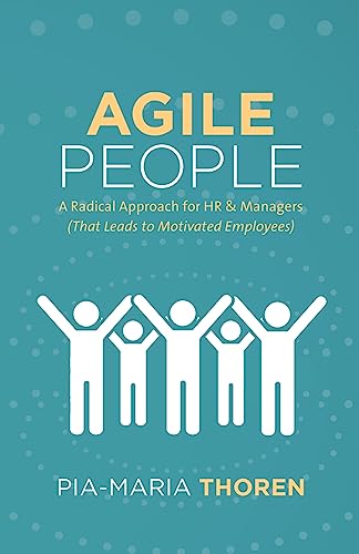 Agile People: A Radical Approach For Hr & Managers (That Leads To Motivated Employees)