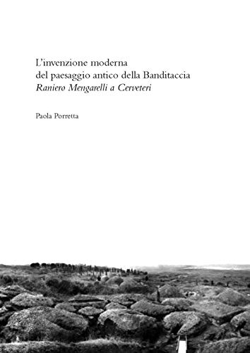 L'Invenzione Moderna Del Paesaggio Antico Alla Banditaccia. Raniero Mengarelli A Cerveteri