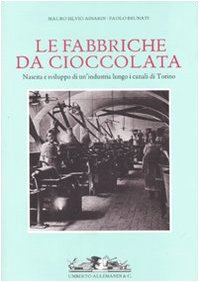 Fabbriche Da Cioccolata. Nascita E Sviluppo Di Un'Industria Lungo I Canali Di Torino