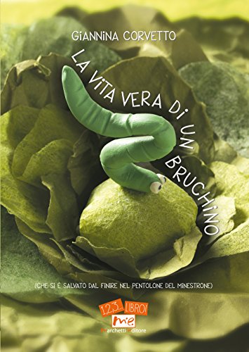 La Vita Vera Di Un Bruchino (Che Si È Salvato Dal Finire Nel Pentolone Del Minestrone). Ediz. Illustrata