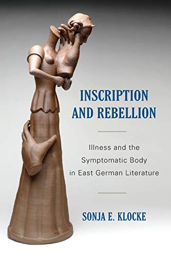 Inscription And Rebellion: Illness And The Symptomatic Body In East German Literature