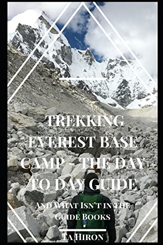 Trekking Everest Base Camp - The Day To Day Guide: And What Isn'T In The Guidebooks