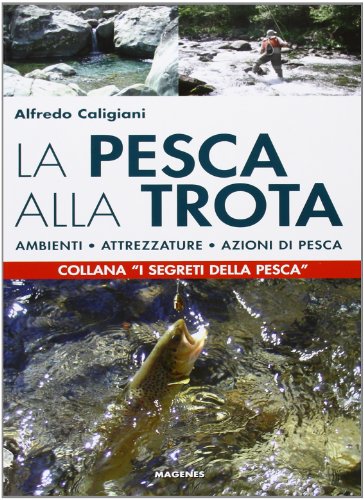 La Pesca Alla Trota. Ambienti, Attrezzature, Azioni Di Pesca