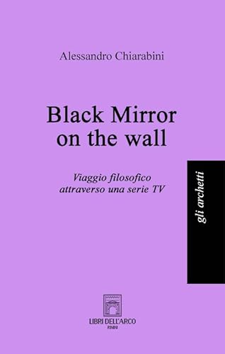 Black Mirror On The Wall. Viaggio Filosofico Attraverso Una Serie Tv