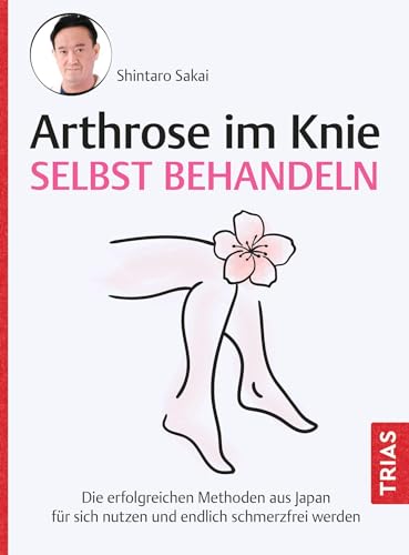 Arthrose Im Knie Selbst Behandeln: Die Erfolgreichen Methoden Aus Japan Für Sich Nutzen Und Endlich Schmerzfrei Werden
