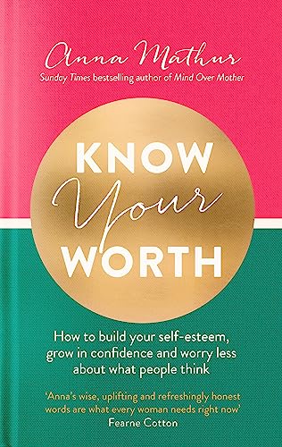 Know Your Worth: How To Build Your Self-Esteem, Grow In Confidence And Worry Less About What People Think
