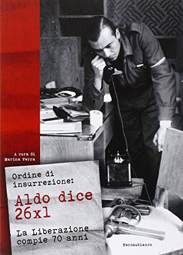 Ordine Di Insurrezione. Aldo Dice 26X1. La Liberazione Compie 70 Anni