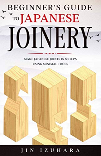 Beginner'S Guide To Japanese Joinery: Make Japanese Joints In 8 Steps With Minimal Tools