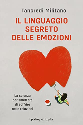 Il Linguaggio Segreto Delle Emozioni. La Scienza Per Smettere Di Soffrire Nelle Relazioni