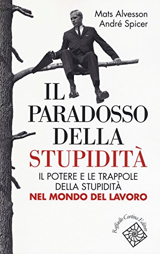 Il Paradosso Della Stupidità. Il Potere E Le Trappole Della Stupidità Nel Mondo Del Lavoro