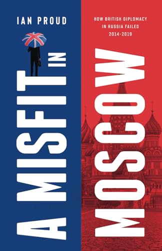 A Misfit In Moscow: How British Diplomacy In Russia Failed: 2014-2019