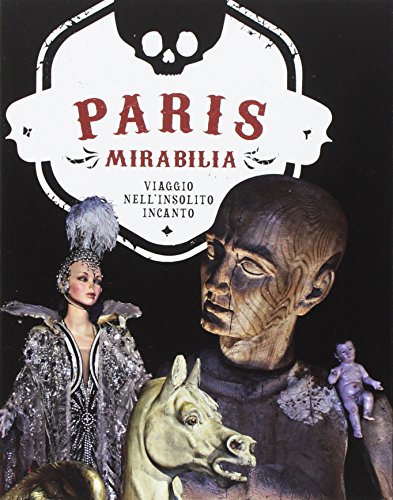 Paris Mirabilia. Viaggio Nell'Insolito Incanto. Ediz. Illustrata