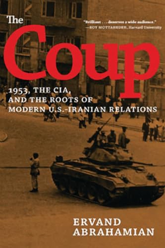 The Coup: 1953, The Cia, And The Roots Of Modern U.S.-Iranian Relations: 1953, The Cia, And The Roots Of Modern U.S. - Iranian Revelations