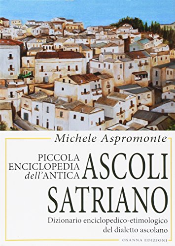 Piccola Enciclopedia Dell'Antica Ascoli Satriano. Dizionario Enciclopedico-Etimologico Del Dialetto Ascolano
