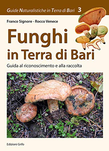 Funghi In Terra Di Bari. Guida Al Riconoscimento E Alla Raccolta