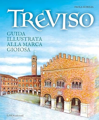 Treviso. Guida Illustrata Alla Marca Gioiosa