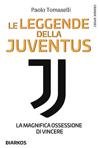 Le Leggende Della Juventus. La Magnifica Ossessione Di Vincere