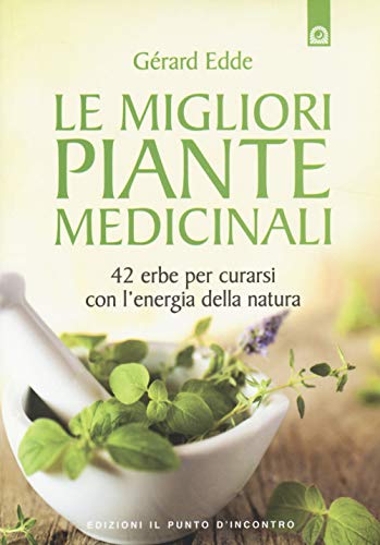 Le Migliori Piante Medicinali. 42 Erbe Per Curarsi Con L'Energia Della Natura
