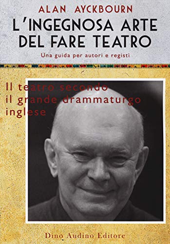 L'Ingegnosa Arte Del Fare Teatro. Una Guida Per Autori E Registi