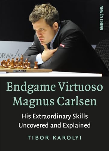 Endgame Virtuoso Magnus Carlsen: His Extraordinary Skills Uncovered And Explained