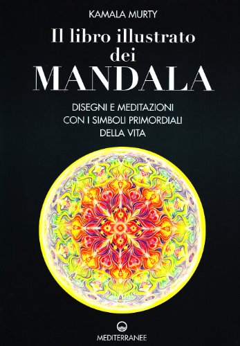 Il Libro Illustrato Dei Mandala. Disegni E Meditazioni Con I Simboli Di Vita Primordiali