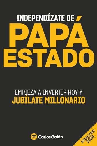 Independízate De Papá Estado: Empieza A Invertir Hoy Y Jubílate Millonario: Empieza A Invertir Hoy Y Jublate Millonario