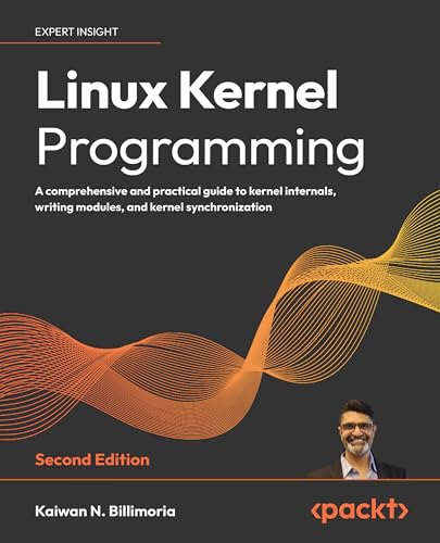 Linux Kernel Programming - Second Edition: A Comprehensive And Practical Guide To Kernel Internals, Writing Modules, And Kernel Synchronization