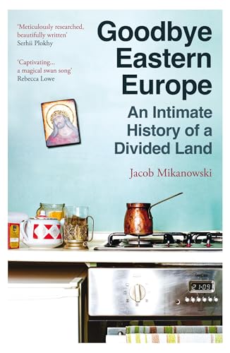 Goodbye Eastern Europe: An Intimate History Of A Divided Land