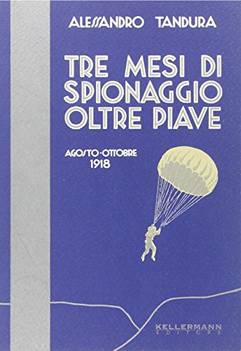 Tre Mesi Di Spionaggio Oltre Piave. Agosto-Ottobre 1918