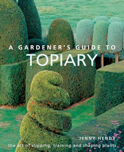 A Gardener'S Guide To Topiary: The Art Of Clipping, Training And Shaping Plants
