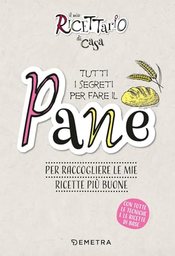 Il Mio Ricettario Di Casa. Tutti I Segreti Per Fare Il Pane. Per Raccogliere Le Mie Ricette Più Buone. Ediz. A Spirale