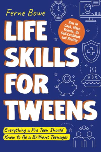 Life Skills For Tweens: How To Cook, Make Friends, Be Self Confident And Healthy. Everything A Pre Teen Should Know To Be A Brilliant Teenager