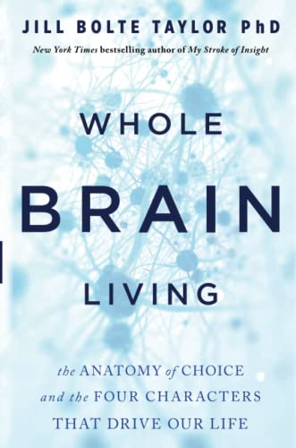 Whole Brain Living: The Anatomy Of Choice And The Four Characters That Drive Our Life