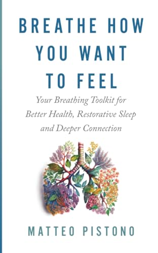 Breathe How You Want To Feel: Your Breathing Tool Kit For Better Health, Restorative Sleep, And Deeper Connection