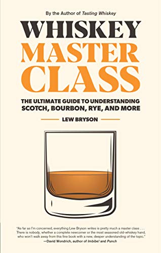 Whiskey Master Class: The Ultimate Guide To Understanding Scotch, Bourbon, Rye, And More