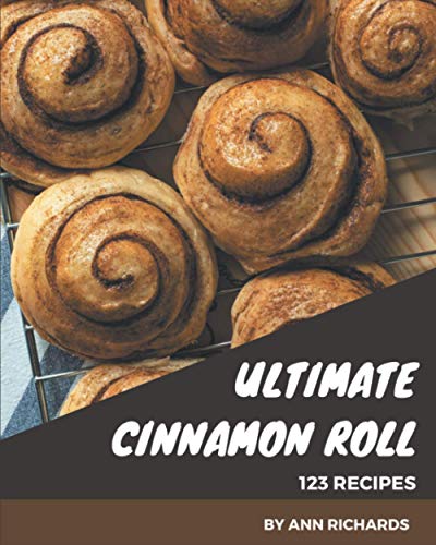 123 Ultimate Cinnamon Roll Recipes: Home Cooking Made Easy With Cinnamon Roll Cookbook!