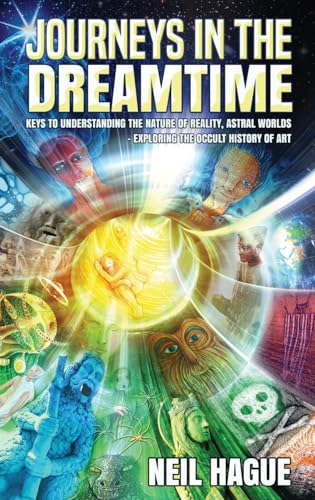 Journeys In The Dreamtime: Keys To Understanding The Nature Of Reality, Astral Worlds - Exploring The Occult History Of Art