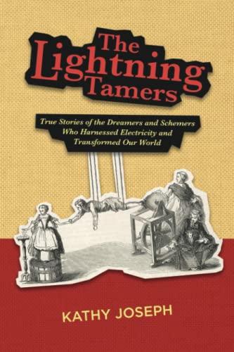 The Lightning Tamers: True Stories Of The Dreamers And Schemers Who Harnessed Electricity And Transformed Our World