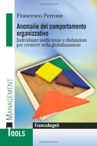 Anomalie Del Comportamento Organizzativo. Individuare Inefficienze E Disfunzioni Per Crescere Nella Globalizzazione