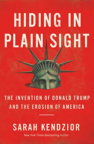 Hiding In Plain Sight: The Invention Of Donald Trump And The Erosion Of America