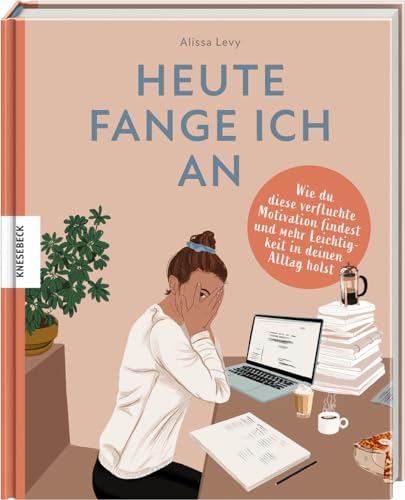 Heute Fange Ich An: Wie Du Diese Verfluchte Motivation Findest Und Mehr Leichtigkeit In Deinen Alltag Holst